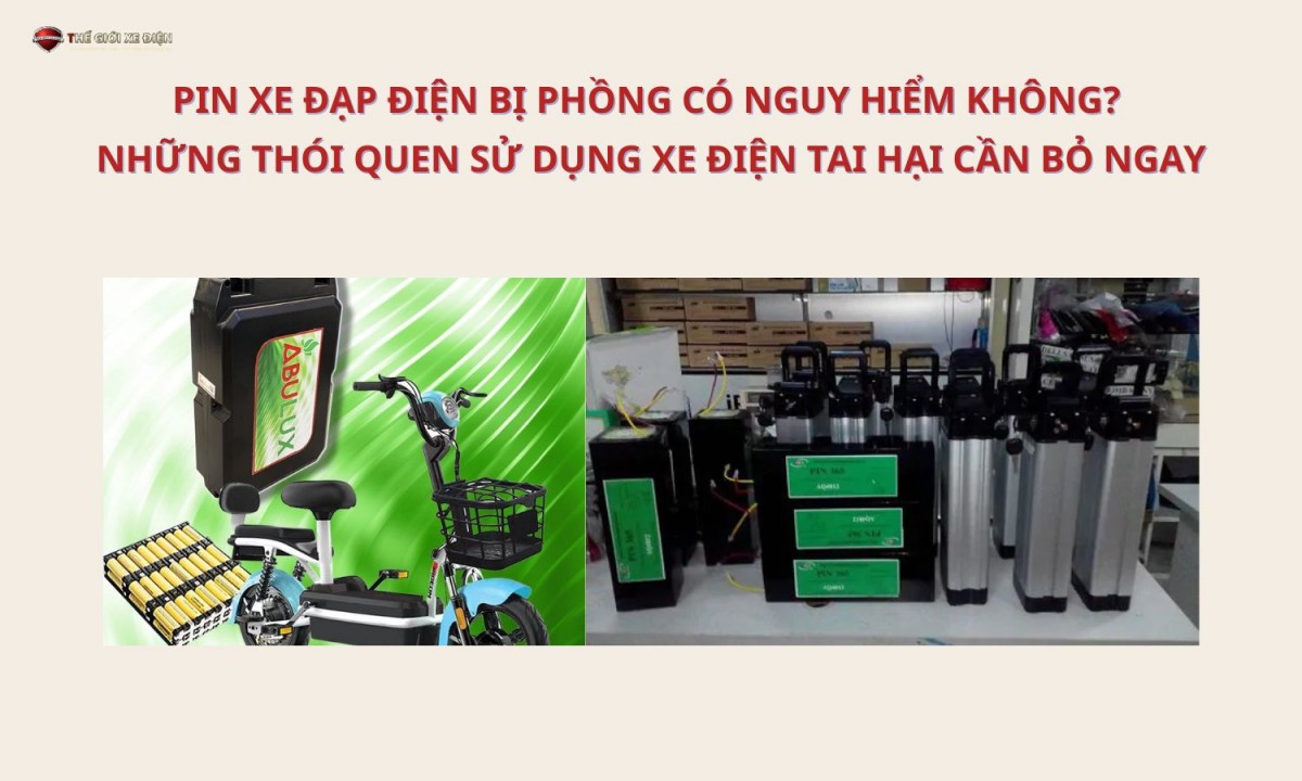 Pin xe đạp điện bị phồng có nguy hiểm không? Những thói quen sử dụng xe điện tai hại cần bỏ ngay